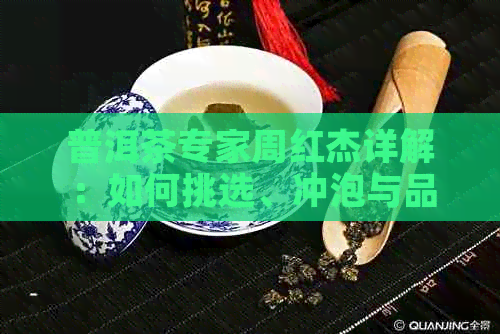 普洱茶专家周红杰详解：如何挑选、冲泡与品鉴普洱茶？