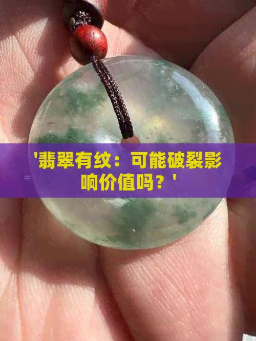 '翡翠有纹：可能破裂影响价值吗？'