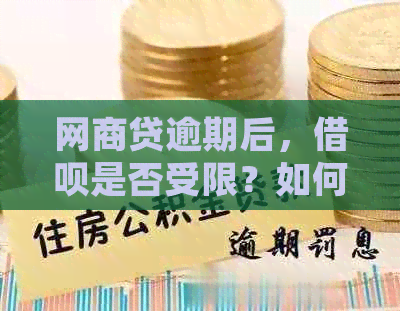 网商贷逾期后，借呗是否受限？如何处理逾期问题以确保借呗正常使用？