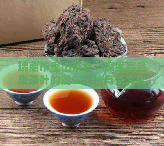 瑞丽市里山茶业：探索高品质茶叶的诞生之地与茶文化底蕴