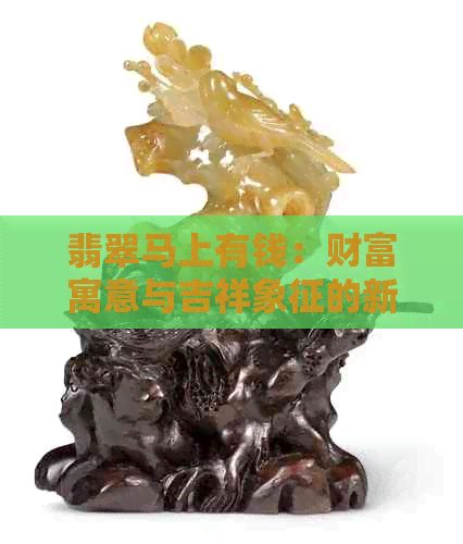 翡翠马上有钱：财富寓意与吉祥象征的新解读