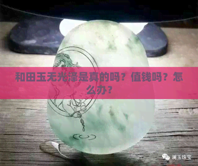 和田玉无光泽是真的吗？值钱吗？怎么办？