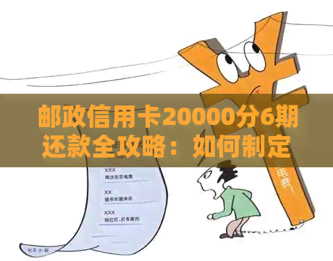 邮政信用卡20000分6期还款全攻略：如何制定还款计划、手续费及逾期利息详解