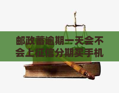 邮政蓄逾期一天会不会上分期买手机 - 逾期一天还贷会记入吗？