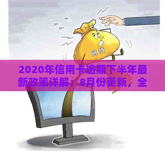 2020年信用卡逾期下半年最新政策详解：8月份更新，全面解决用户疑问和担忧