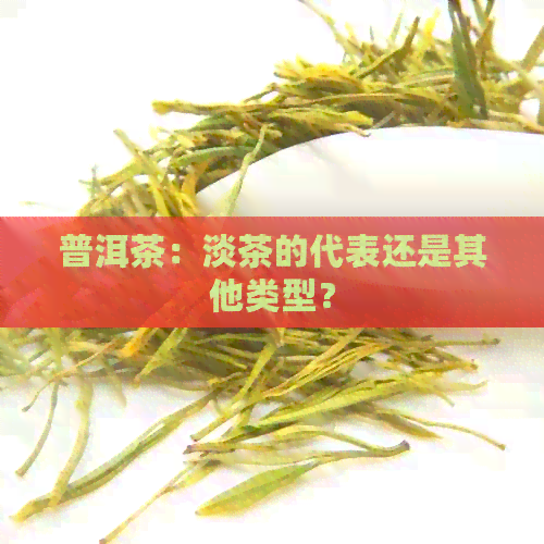 普洱茶：淡茶的代表还是其他类型？