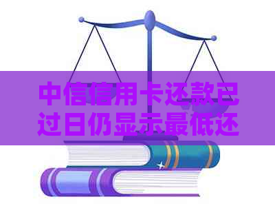 中信信用卡还款已过日仍显示更低还款，如何解决？