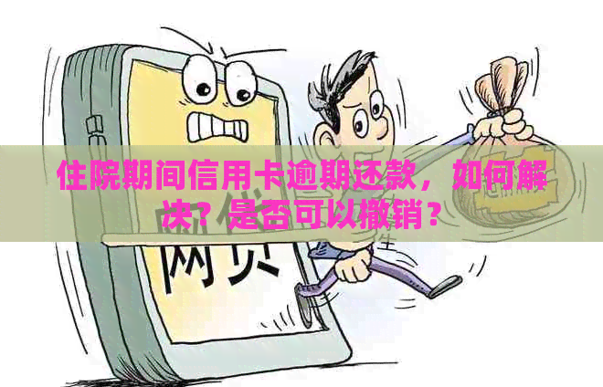 住院期间信用卡逾期还款，如何解决？是否可以撤销？