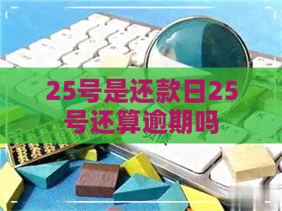 25号是还款日25号还算逾期吗