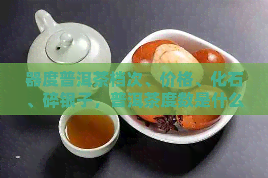 器度普洱茶档次、价格、化石、碎银子，普洱茶度数是什么？