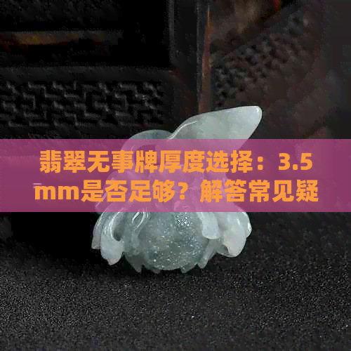 翡翠无事牌厚度选择：3.5mm是否足够？解答常见疑问及选购建议