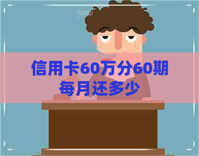 信用卡60万分60期每月还多少