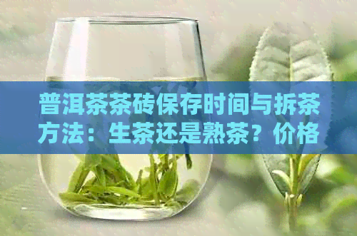 普洱茶茶砖保存时间与拆茶方法：生茶还是熟茶？价格及选购建议