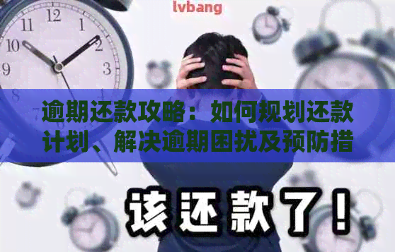 逾期还款攻略：如何规划还款计划、解决逾期困扰及预防措一文解析