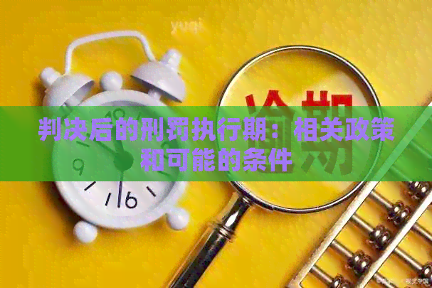 判决后的刑罚执行期：相关政策和可能的条件