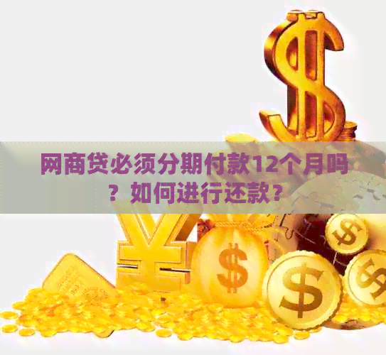 网商贷必须分期付款12个月吗？如何进行还款？