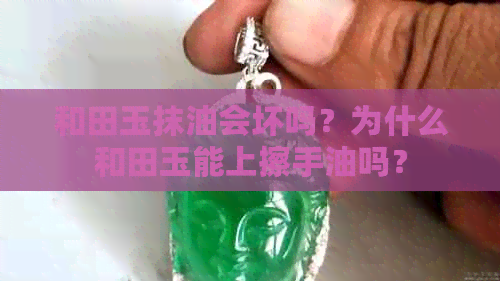 和田玉抹油会坏吗？为什么和田玉能上擦手油吗？