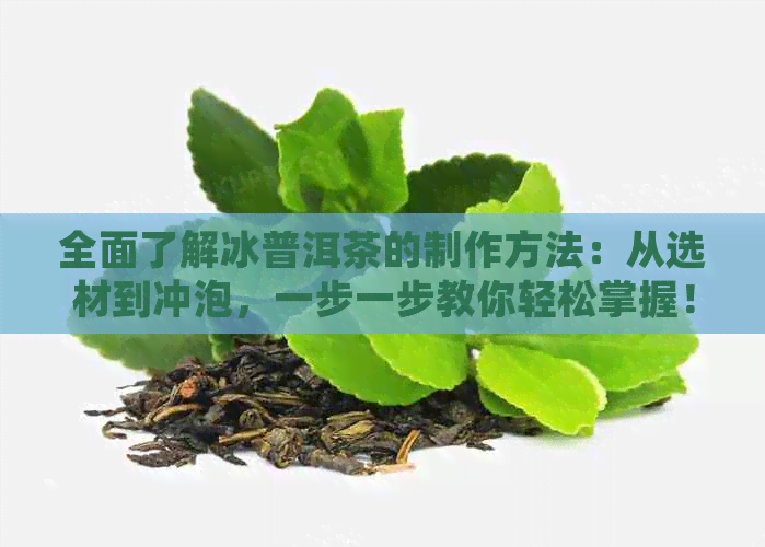 全面了解冰普洱茶的制作方法：从选材到冲泡，一步一步教你轻松掌握！