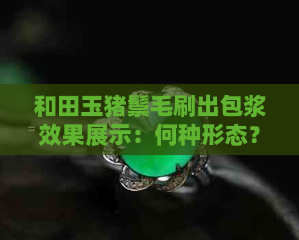 和田玉猪鬃毛刷出包浆效果展示：何种形态？