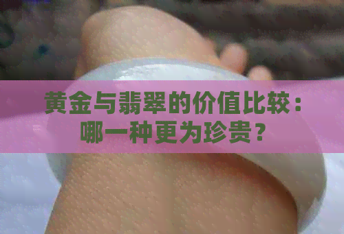 黄金与翡翠的价值比较：哪一种更为珍贵？