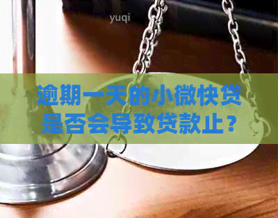 逾期一天的小微快贷是否会导致贷款止？探讨逾期影响和解决方案