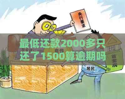 更低还款2000多只还了1500算逾期吗：关于实际欠款与更低还款额的解读