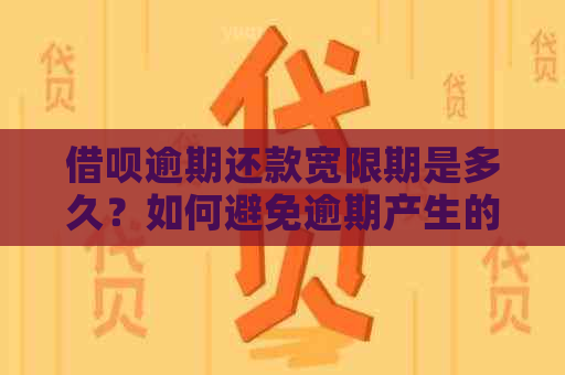 借呗逾期还款宽限期是多久？如何避免逾期产生的影响和罚款？