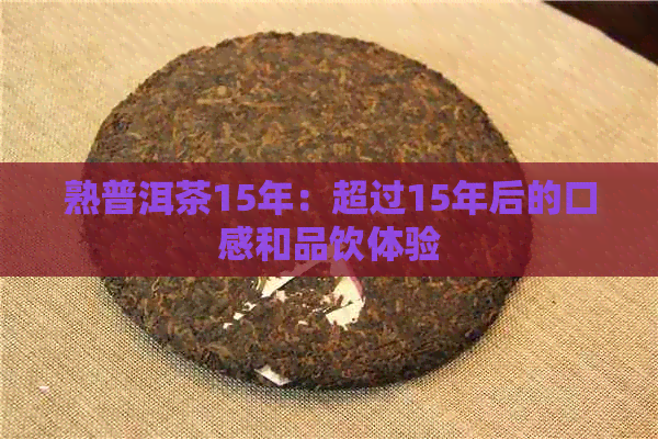 熟普洱茶15年：超过15年后的口感和品饮体验