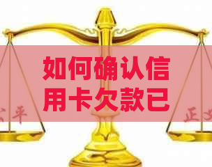 如何确认信用卡欠款已完全偿还，且不包含'已还清'、'未欠款'等无关词汇？