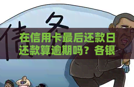 在信用卡最后还款日还款算逾期吗？各银行信用卡最后还款日是哪天？