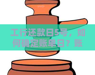 工行还款日5号，如何确定账单日？账单日与还款日的关系是什么？