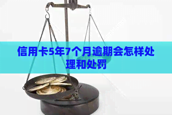 信用卡5年7个月逾期会怎样处理和处罚