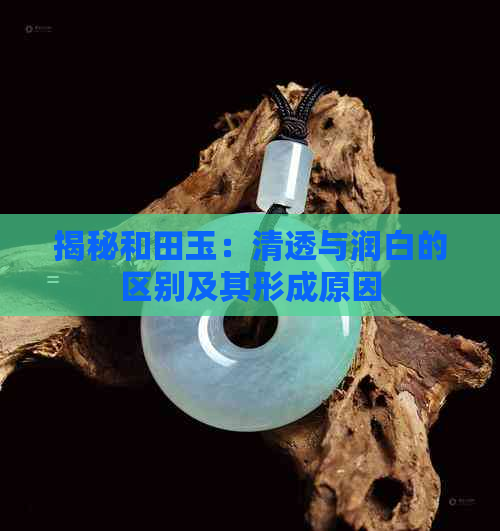 揭秘和田玉：清透与润白的区别及其形成原因