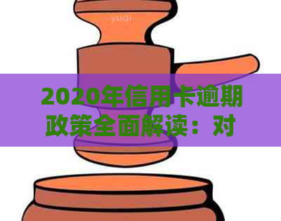 2020年信用卡逾期政策全面解读：对用户可能遇到的各种问题都有涉及