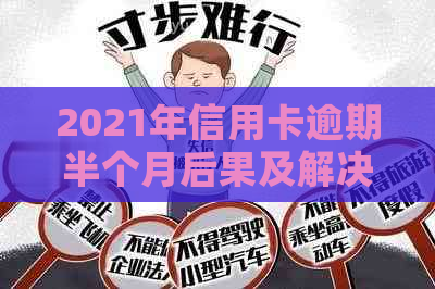 2021年信用卡逾期半个月后果及解决办法