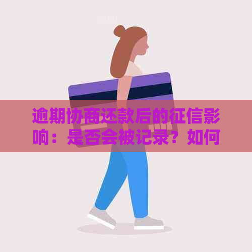 逾期协商还款后的影响：是否会被记录？如何消除不良记录？