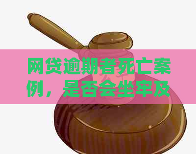 网贷逾期者死亡案例，是否会坐牢及赔偿问题，死亡后对后代读书的影响