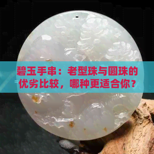 碧玉手串：老型珠与圆珠的优劣比较，哪种更适合你？