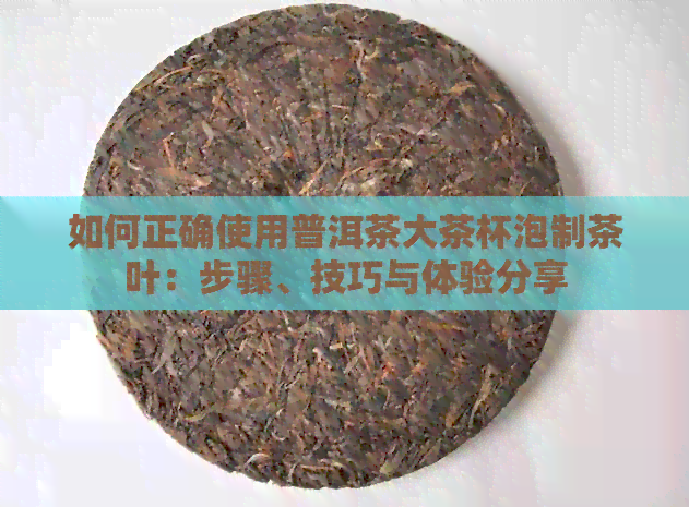 如何正确使用普洱茶大茶杯泡制茶叶：步骤、技巧与体验分享