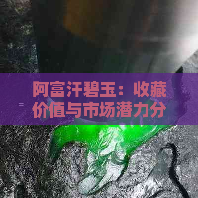 阿富汗碧玉：收藏价值与市场潜力分析