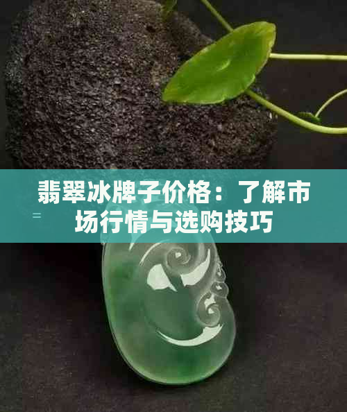 翡翠冰牌子价格：了解市场行情与选购技巧