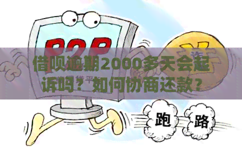 借呗逾期2000多天会起诉吗？如何协商还款？