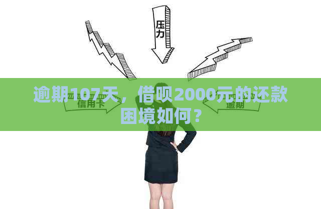 逾期107天，借呗2000元的还款困境如何？