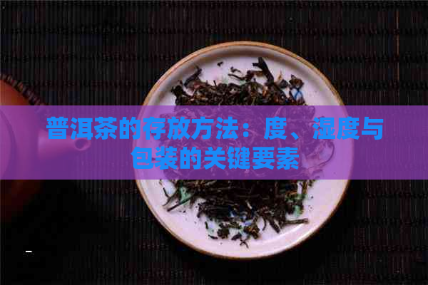 普洱茶的存放方法：度、湿度与包装的关键要素