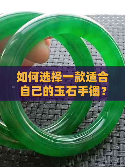 如何选择一款适合自己的玉石手镯？买玉石手镯需要注意哪些因素？