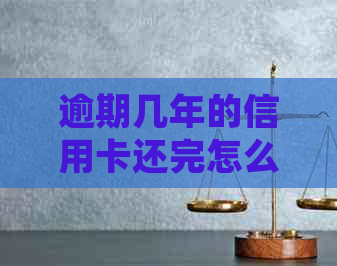 逾期几年的信用卡还完怎么处理：清除疑虑与未来贷款影响