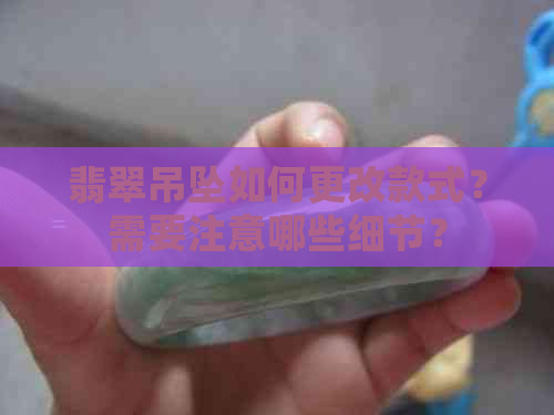 翡翠吊坠如何更改款式？需要注意哪些细节？