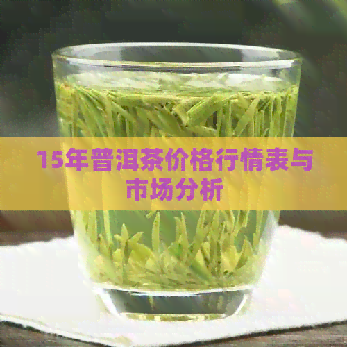 15年普洱茶价格行情表与市场分析