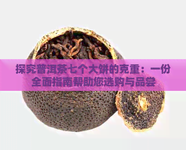 探究普洱茶七个大饼的克重：一份全面指南帮助您选购与品尝