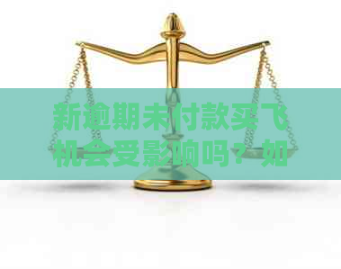 新逾期未付款买飞机会受影响吗？如何解决当前问题？